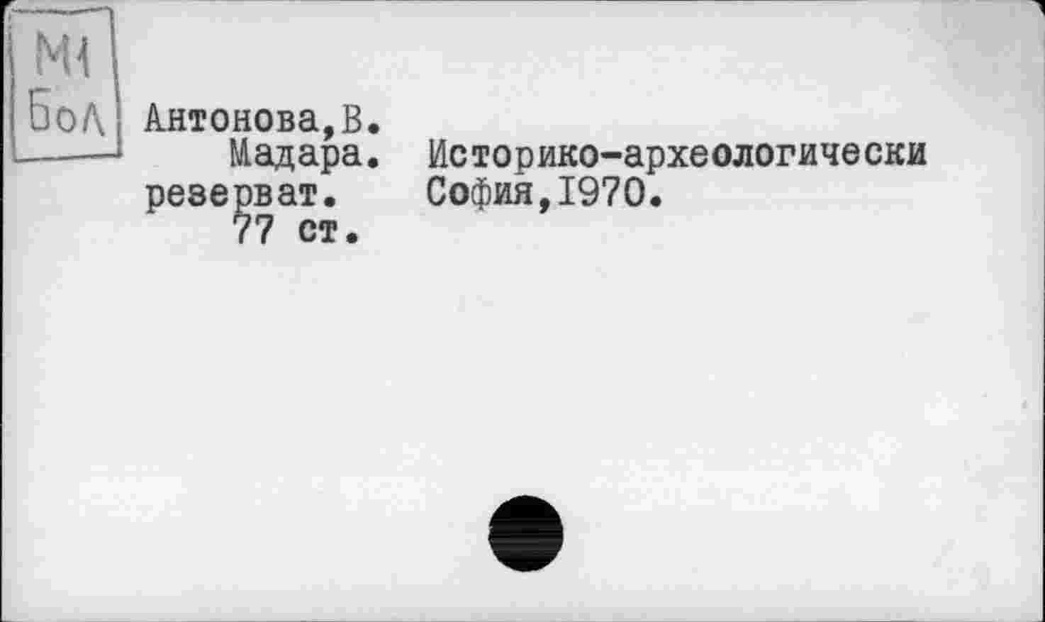 ﻿Антонова,В.
Мадара. Историко-археологически резерват. София,1970.
77 ст.